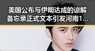 美国公布与伊朗达成的谅解备忘录正式文本引发河南192所高校关注