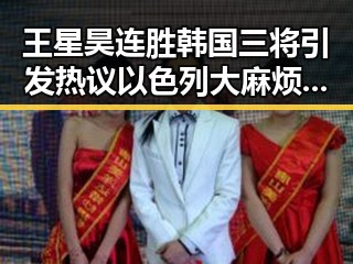 王星昊连胜韩国三将引发热议 以色列大麻烦来背后隐现复杂局势