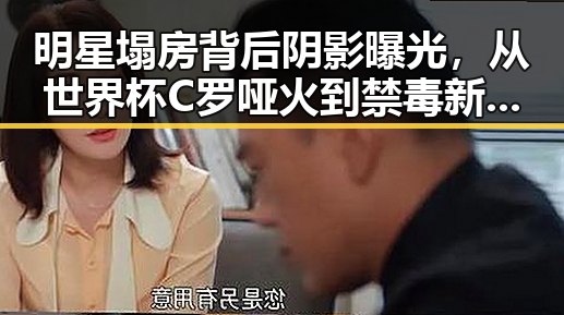 明星塌房背后阴影曝光，从世界杯C罗哑火到禁毒新规的反差震撼
