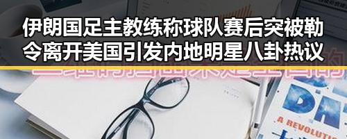 伊朗国足主教练称球队赛后突被勒令离开美国引发内地明星八卦热议