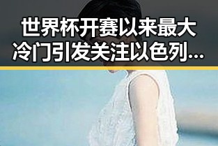 世界杯开赛以来最大冷门引发关注以色列大麻烦来内幕曝光