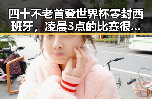 四十不老首登世界杯零封西班牙，凌晨3点的比赛很精彩但你很脆弱