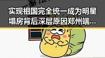 实现祖国完全统一成为明星塌房背后深层原因郑州端午假期天气出炉引发关注