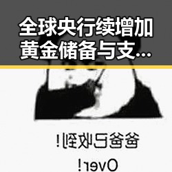 全球央行续增加黄金储备与支付宝正式推出AI版阿宝引发娱乐圈内幕反差