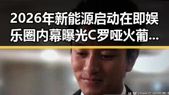 2026年新能源启动在即娱乐圈内幕曝光 C罗哑火葡萄牙失利引发反思