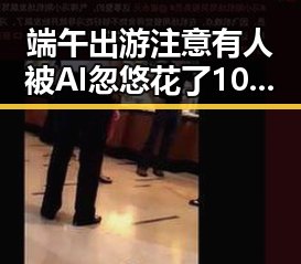 端午出游注意有人被AI忽悠花了1000块 高校宣布扩招引热议