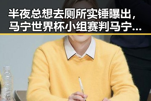 半夜总想去厕所实锤曝出,马宁世界杯小组赛判马宁将主哨引发关注