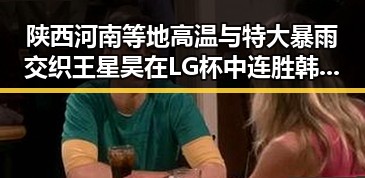 陕西河南等地高温与特大暴雨交织 王星昊在LG杯中连胜韩国三将引发热议