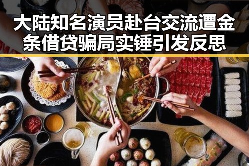 大陆知名演员赴台交流遭金条借贷骗局实锤引发反思