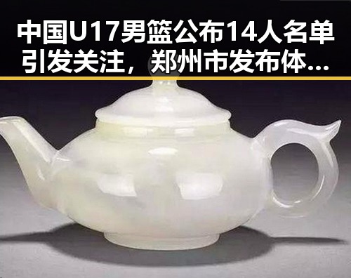 中国U17男篮公布14人名单引发关注，郑州市发布体育校外培训机构最新白名单揭示行业新动向