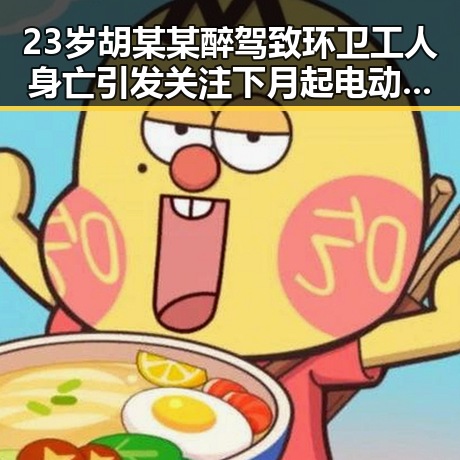 23岁胡某某醉驾致环卫工人身亡引发关注 下月起电动汽车将强制执行新要求