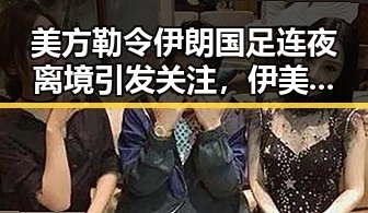 美方勒令伊朗国足连夜离境引发关注,伊美谅解备忘录或将在瑞士签署显露新信号