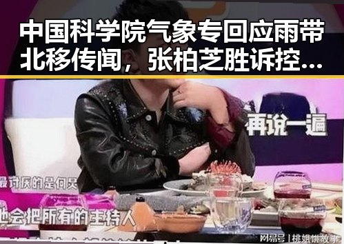 中国科学院气象专回应雨带北移传闻，张柏芝胜诉控告收片酬未履行电影合约引热议