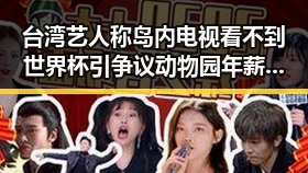 台湾艺人称岛内电视看不到世界杯引争议 动物园年薪十万元招扮黑熊引热议