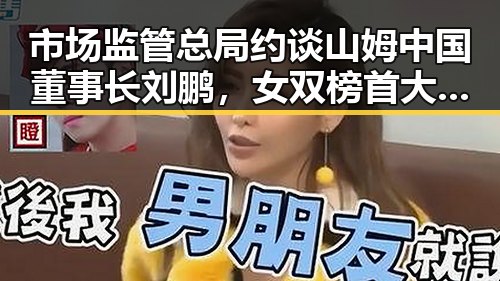 市场监管总局约谈山姆中国董事长刘鹏，女双榜首大藤沙月首次登顶引关注