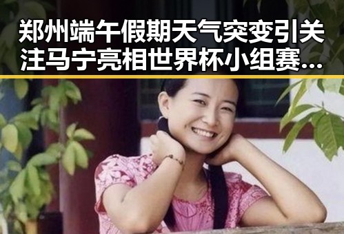 郑州端午假期天气突变引关注 马宁亮相世界杯小组赛主哨引热议