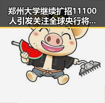郑州大学继续扩招11100人引发关注 全球央行将继续增加黄金储备成为背后支撑
