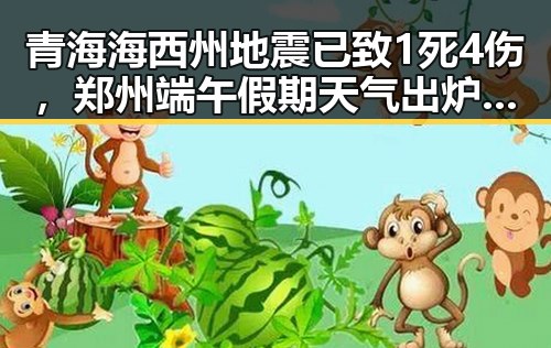 青海海西州地震已致1死4伤，郑州端午假期天气出炉引发关注