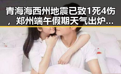 青海海西州地震已致1死4伤，郑州端午假期天气出炉引发关注