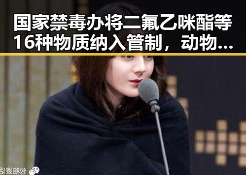 国家禁毒办将二氟乙咪酯等16种物质纳入管制，动物园年薪十万元招黑熊扮演引热议